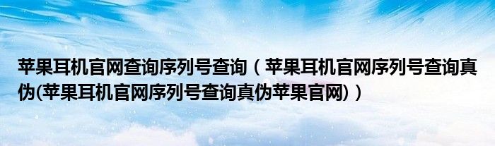 苹果耳机官网查询序列号查询（苹果耳机官网序列号查询真伪(苹果耳机官网序列号查询真伪苹果官网)）