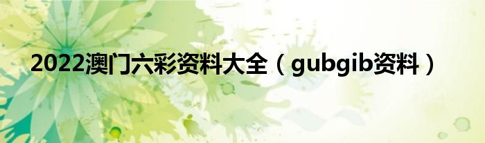 2022澳门六彩资料大全（gubgib资料）