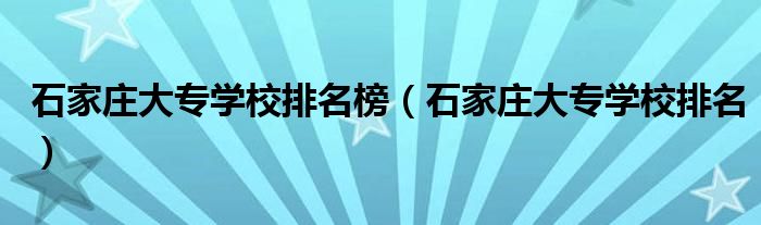 石家庄大专学校排名榜（石家庄大专学校排名）