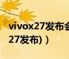 vivox27发布会价格（vivox27发布会(vivox27发布)）