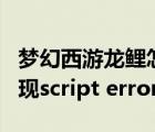 梦幻西游龙鲤怎么办出现几率高（梦幻西游出现script error）