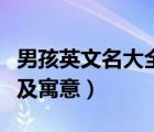 男孩英文名大全及寓意姓氏（男孩英文名大全及寓意）