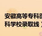 安徽高等专科医学院分数线（安徽医学高等专科学校录取线）