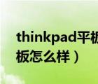 thinkpad平板电脑怎么样（thinkpad10平板怎么样）