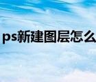 ps新建图层怎么会是格子状态（ps新建图层）