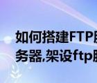 如何搭建FTP服务器（如何建立与配置ftp服务器,架设ftp服务器）