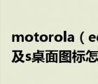 motorola（edge及s及pro及摩托罗拉edge及s桌面图标怎么调大）