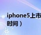 iphone5上市时间（iPhone及5具体上市的时间）