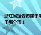 浙江省瑞安市属于哪个市经济条件怎么样（浙江省瑞安市属于哪个市）