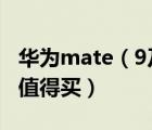 华为mate（9及pro及华为mate9及pro值不值得买）