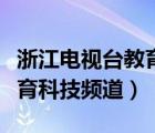 浙江电视台教育科技频道回放（浙江电视台教育科技频道）