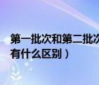 第一批次和第二批次有什么区别高考（第一批次和第二批次有什么区别）