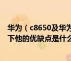 华为（c8650及华为C8650这款手机怎么样请使用过的讲一下他的优缺点是什么上...）