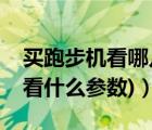 买跑步机看哪几个参数（跑步机参数(跑步机看什么参数)）