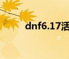 dnf6.17活动（dnf6月22日活动）