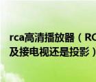 rca高清播放器（RCA及高清播放器及L100V及MINI怎么用及接电视还是投影）