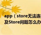 app（store无法连接怎么解决及iphone遇到无法连接App及Store问题怎么办）