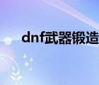 dnf武器锻造怎么弄（dnf武器锻造在）