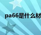 pa66是什么材料制成（pa66是什么材料）