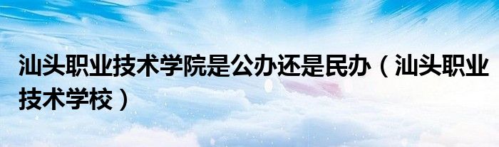 汕头职业技术学院是公办还是民办（汕头职业技术学校）