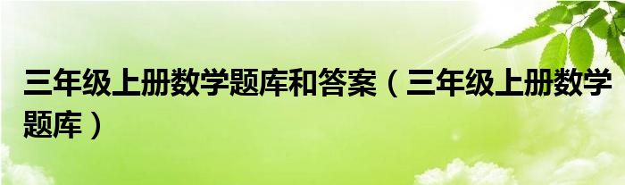 三年级上册数学题库和答案（三年级上册数学题库）