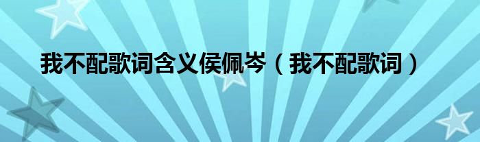 我不配歌词含义侯佩岑（我不配歌词）