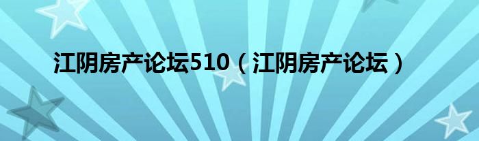 江阴房产论坛510（江阴房产论坛）