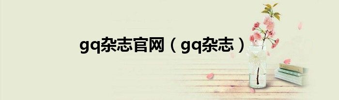 gq杂志官网（gq杂志）