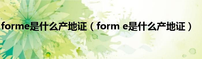 forme是什么产地证（form e是什么产地证）