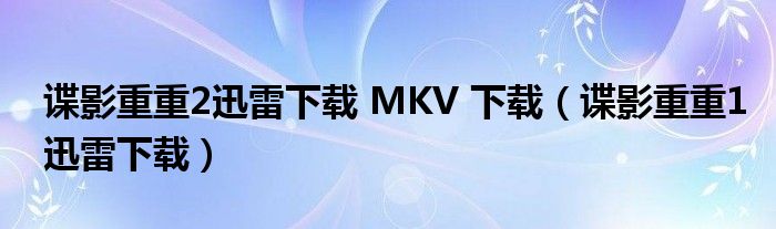 谍影重重2迅雷下载 MKV 下载（谍影重重1迅雷下载）