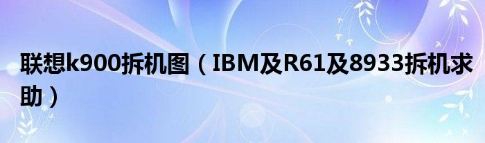 联想k900拆机图（IBM及R61及8933拆机求助）