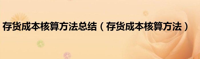 存货成本核算方法总结（存货成本核算方法）