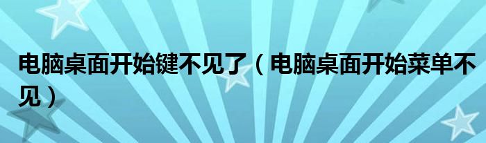 电脑桌面开始键不见了（电脑桌面开始菜单不见）