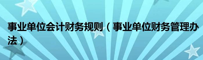 事业单位会计财务规则（事业单位财务管理办法）