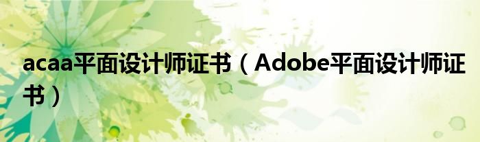 acaa平面设计师证书（Adobe平面设计师证书）