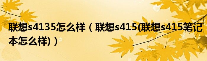 联想s4135怎么样（联想s415(联想s415笔记本怎么样)）