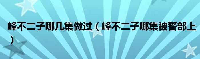 峰不二子哪几集做过（峰不二子哪集被警部上）