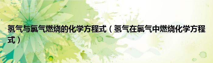 氢气与氯气燃烧的化学方程式（氢气在氯气中燃烧化学方程式）