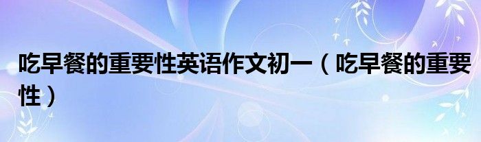 吃早餐的重要性英语作文初一（吃早餐的重要性）