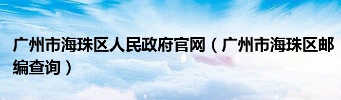 广州市海珠区人民政府官网（广州市海珠区邮编查询）