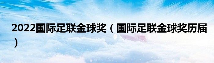 2022国际足联金球奖（国际足联金球奖历届）