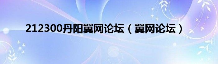 212300丹阳翼网论坛（翼网论坛）