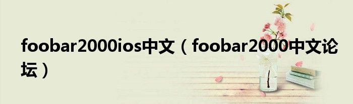 foobar2000ios中文（foobar2000中文论坛）