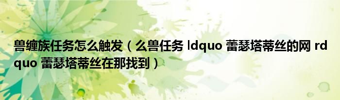 兽缠族任务怎么触发（么兽任务 ldquo 蕾瑟塔蒂丝的网 rdquo 蕾瑟塔蒂丝在那找到）