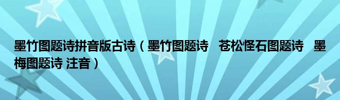 墨竹图题诗拼音版古诗（墨竹图题诗   苍松怪石图题诗   墨梅图题诗 注音）