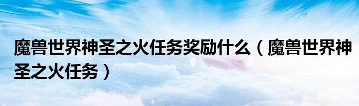 魔兽世界神圣之火任务奖励什么（魔兽世界神圣之火任务）