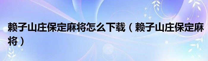 赖子山庄保定麻将怎么下载（赖子山庄保定麻将）