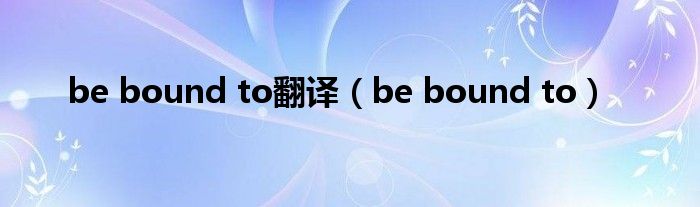 be bound to翻译（be bound to）