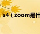 s4（zoom是什么意思(zoom是啥意思啊)）