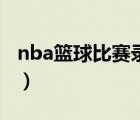 nba篮球比赛录像在哪看（nba篮球比赛录像）